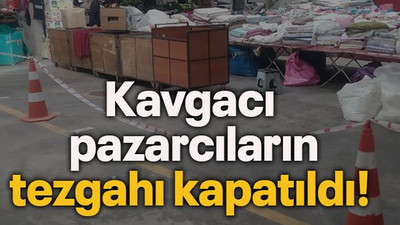 Kavgacı pazarcıların tezgahı kapatıldı!